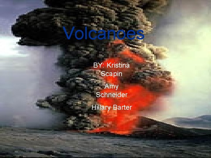 Volcanoes BY: Kristina Scapin Amy Schneider Hillary Barter 