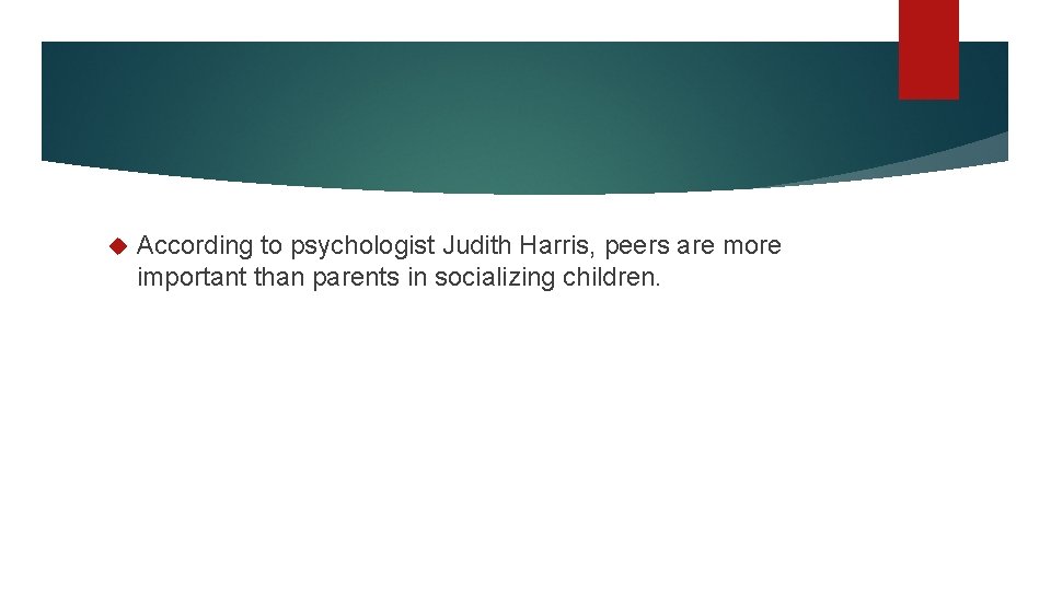 According to psychologist Judith Harris, peers are more important than parents in socializing According to psychologist Judith Harris, peers are more important than parents in socializing