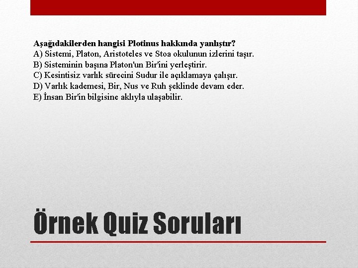 Aşağıdakilerden hangisi Plotinus hakkında yanlıştır? A) Sistemi, Platon, Aristoteles ve Stoa okulunun izlerini taşır.