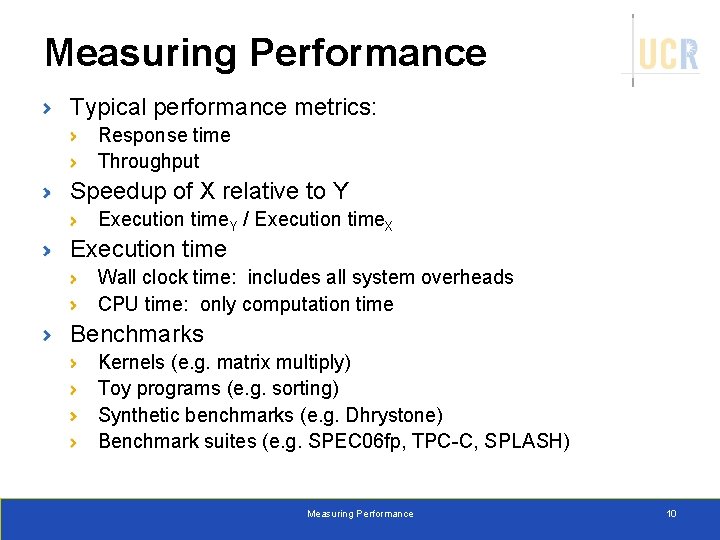 Measuring Performance Typical performance metrics: Response time Throughput Speedup of X relative to Y