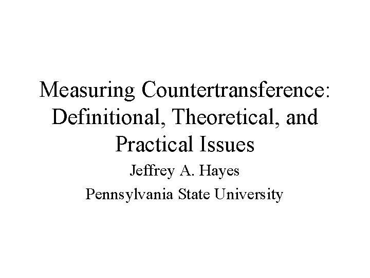 Measuring Countertransference: Definitional, Theoretical, and Practical Issues Jeffrey A. Hayes Pennsylvania State University Measuring Countertransference: Definitional, Theoretical, and Practical Issues Jeffrey A. Hayes Pennsylvania State University