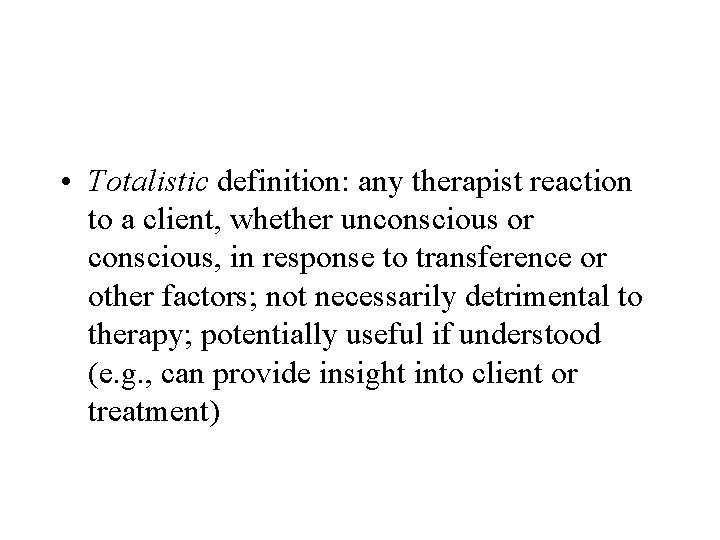 • Totalistic definition: any therapist reaction to a client, whether unconscious or conscious, • Totalistic definition: any therapist reaction to a client, whether unconscious or conscious,