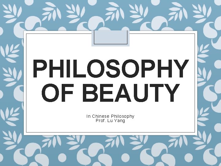 PHILOSOPHY OF BEAUTY In Chinese Philosophy Prof. Lu Yang 