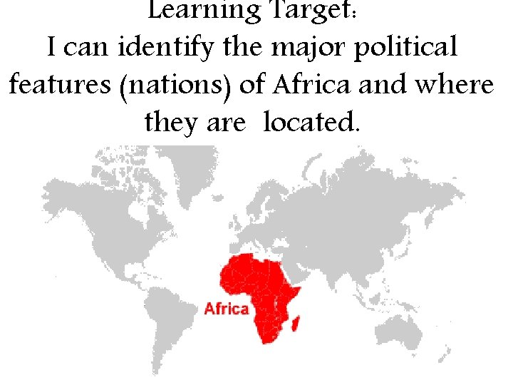 Learning Target: I can identify the major political features (nations) of Africa and where