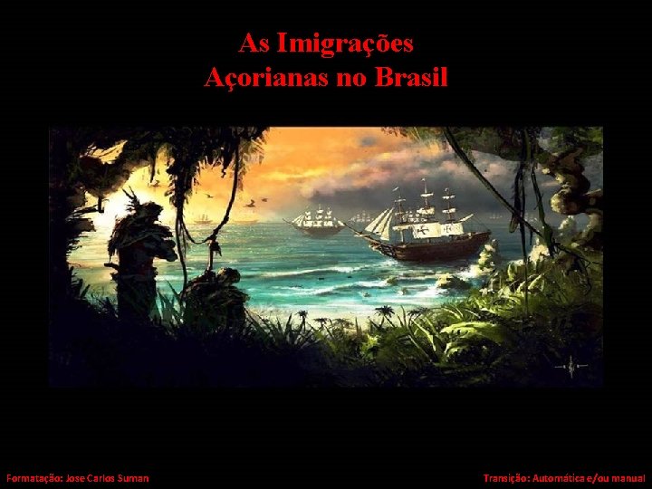 As Imigrações Açorianas no Brasil Formatação: Jose Carlos Suman Transição: Automática e/ou manual 