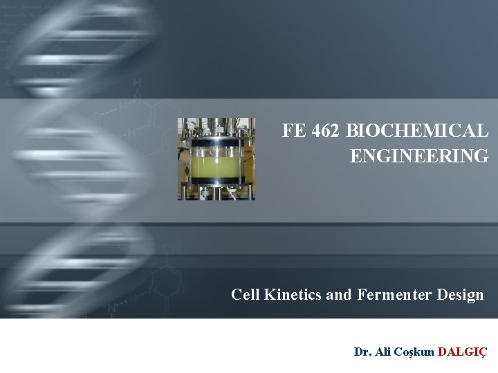 FE 462 BIOCHEMICAL ENGINEERING Cell Kinetics and Fermenter Design Dr. Ali Coşkun DALGIÇ 
