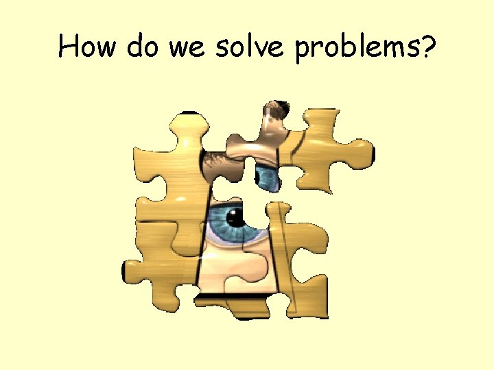 How do we solve problems? 