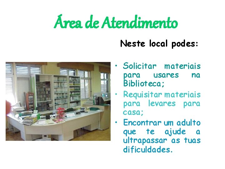 Área de Atendimento Neste local podes: • Solicitar materiais para usares na Biblioteca; •