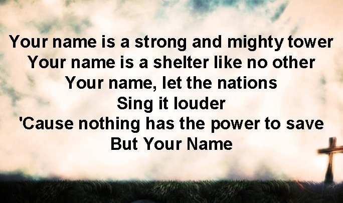 Your name is a strong and mighty tower Your name is a shelter like