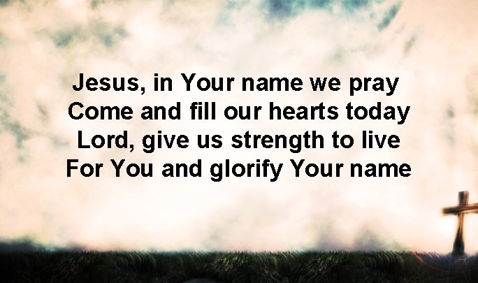 Jesus, in Your name we pray Come and fill our hearts today Lord, give