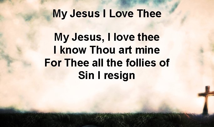 My Jesus I Love Thee My Jesus, I love thee I know Thou art