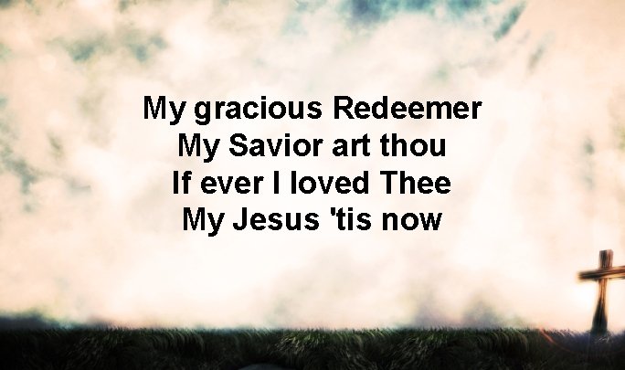 My gracious Redeemer My Savior art thou If ever I loved Thee My Jesus