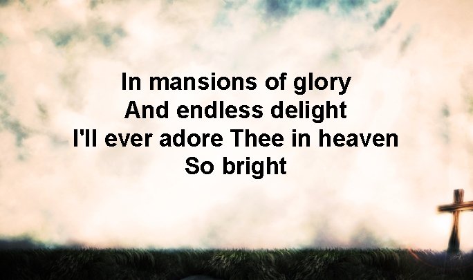 In mansions of glory And endless delight I'll ever adore Thee in heaven So