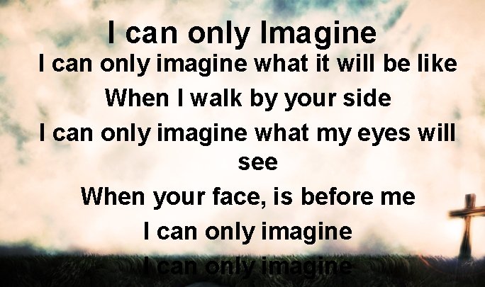 I can only Imagine I can only imagine what it will be like When