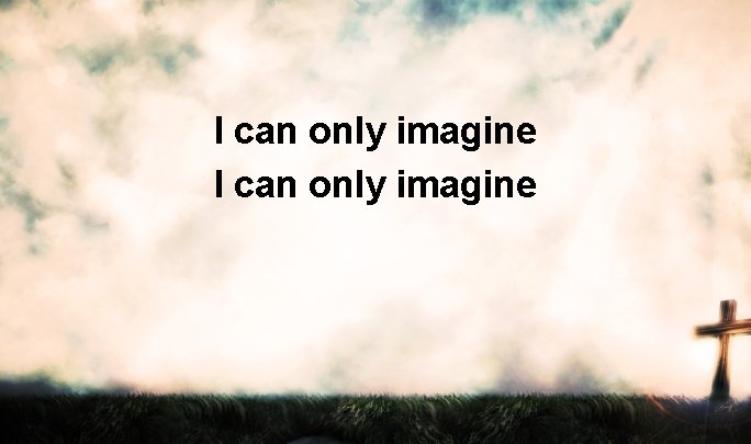 I can only imagine 