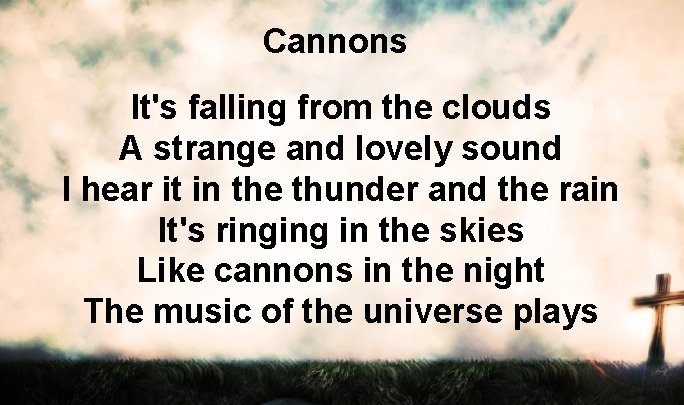 Cannons It's falling from the clouds A strange and lovely sound I hear it