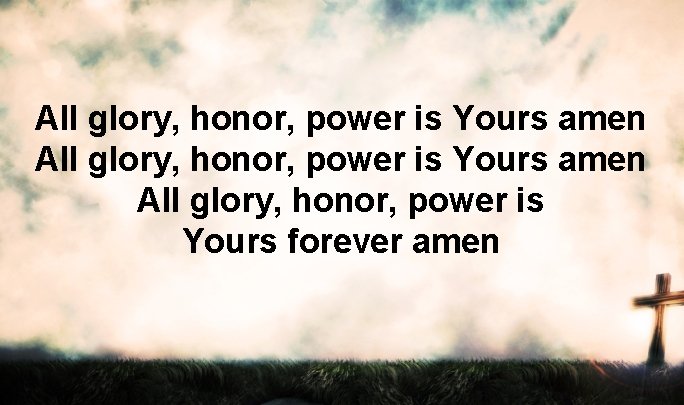 All glory, honor, power is Yours amen All glory, honor, power is Yours forever