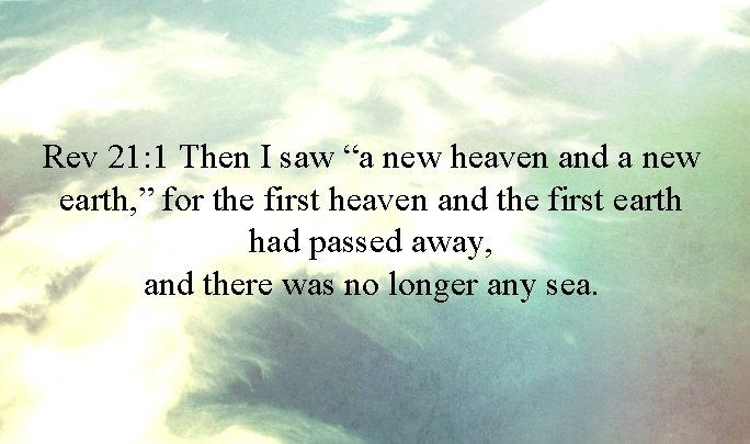 Rev 21: 1 Then I saw “a new heaven and a new earth, ”