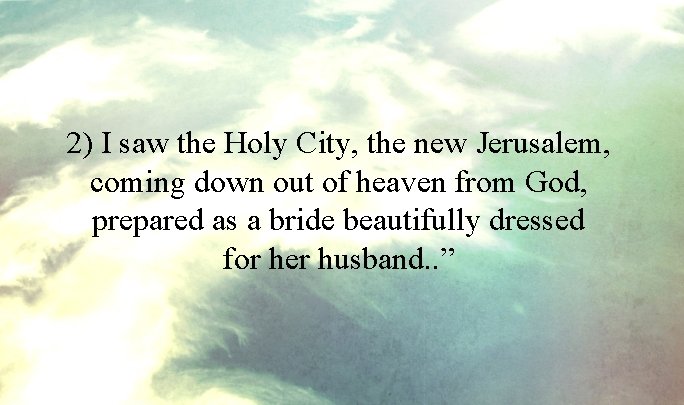 2) I saw the Holy City, the new Jerusalem, coming down out of heaven