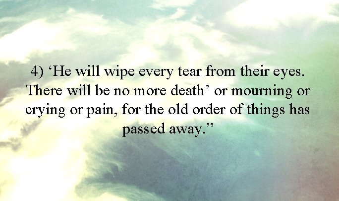 4) ‘He will wipe every tear from their eyes. There will be no more
