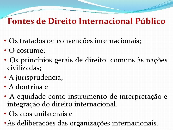 Fontes de Direito Internacional Público • Os tratados ou convenções internacionais; • O costume;