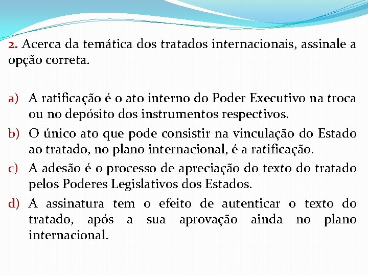 2. Acerca da temática dos tratados internacionais, assinale a opção correta. a) A ratificação