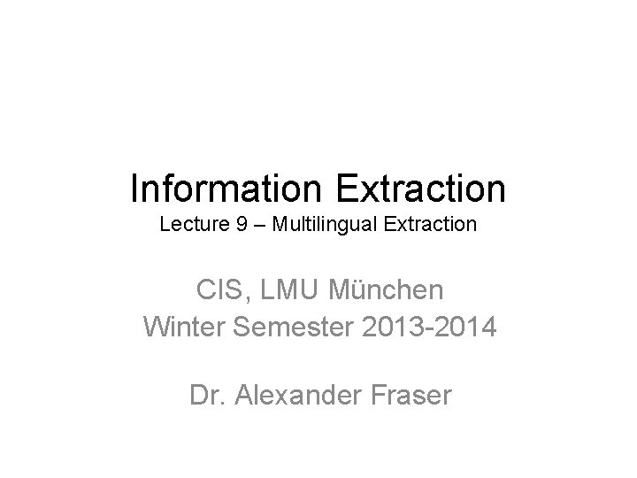 Information Extraction Lecture 9 – Multilingual Extraction CIS, LMU München Winter Semester 2013 -2014