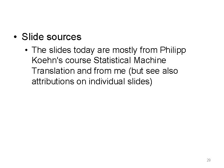  • Slide sources • The slides today are mostly from Philipp Koehn's course