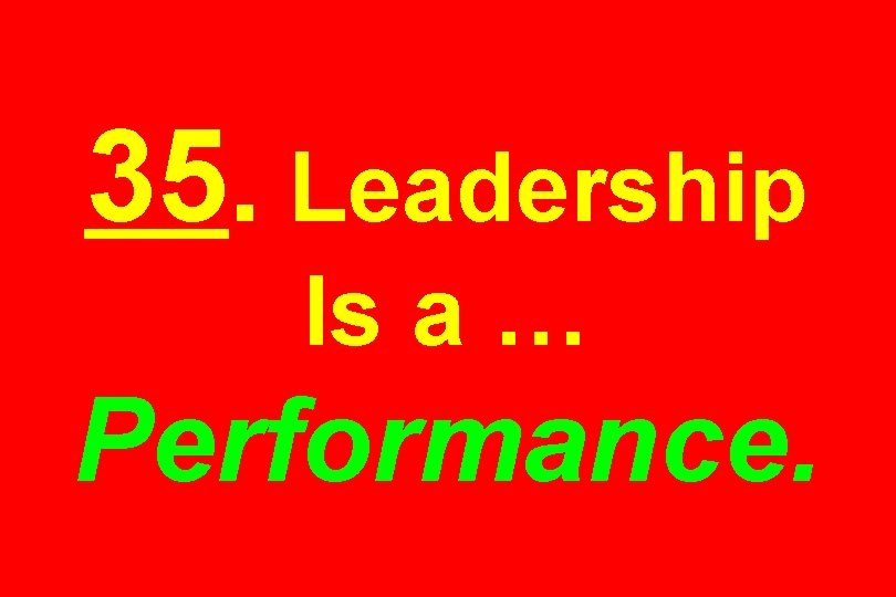 35. Leadership Is a … Performance. 