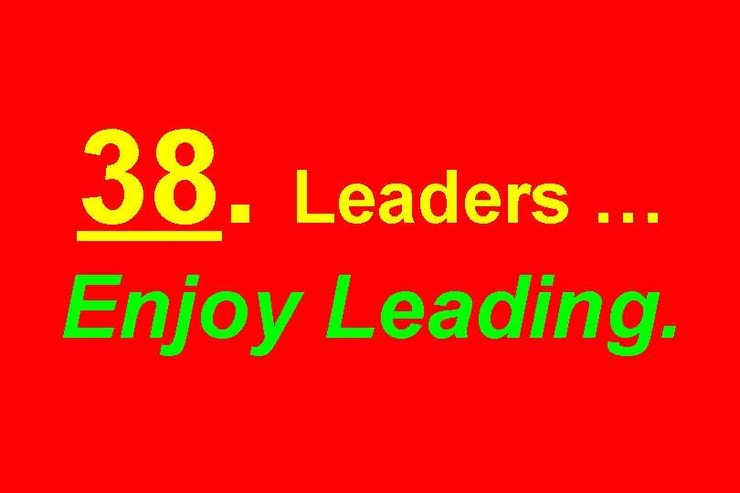 38. Leaders … Enjoy Leading. 
