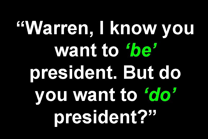 “Warren, I know you want to ‘be’ president. But do you want to ‘do’
