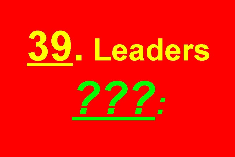 39. Leaders ? ? ? : 