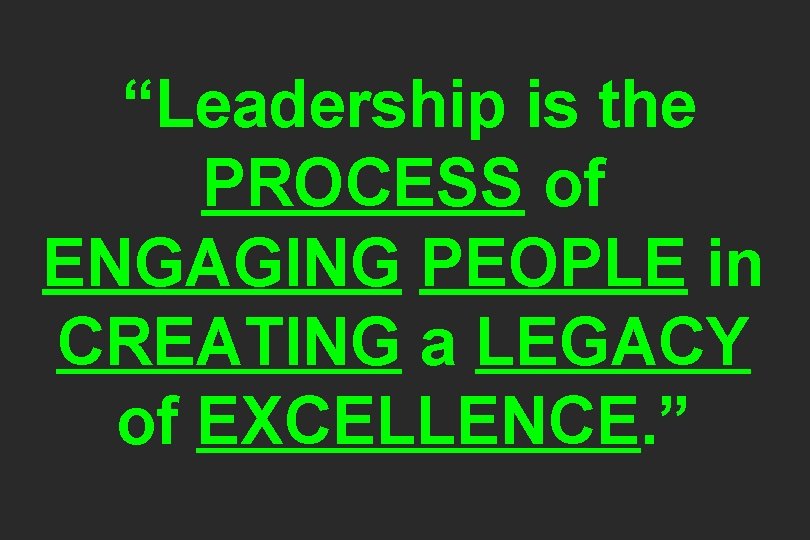 “Leadership is the PROCESS of ENGAGING PEOPLE in CREATING a LEGACY of EXCELLENCE. ”