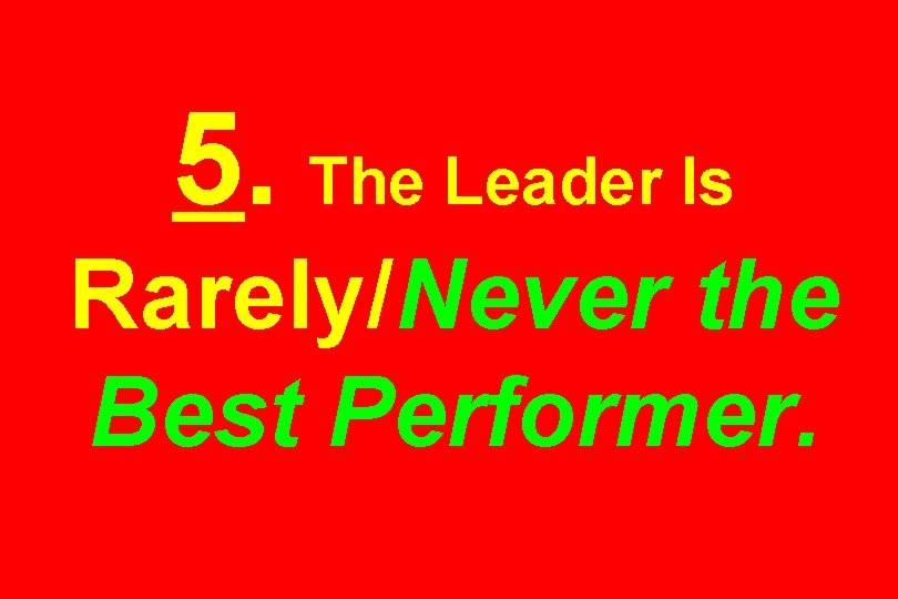 5. The Leader Is Rarely/Never the Best Performer. 