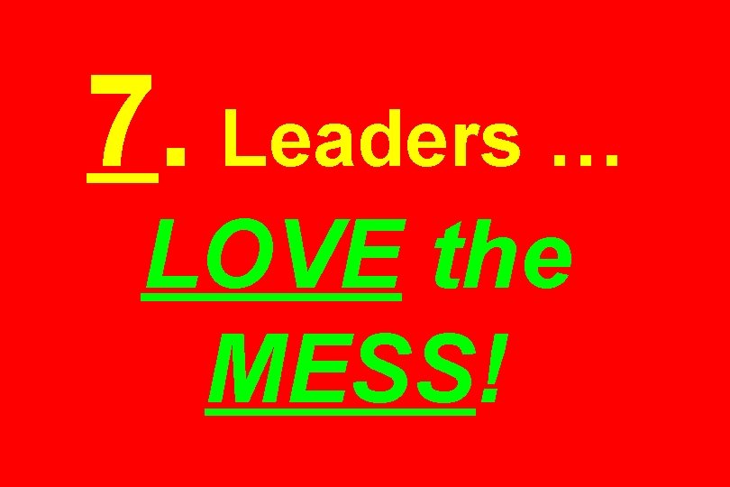 7. Leaders … LOVE the MESS! 