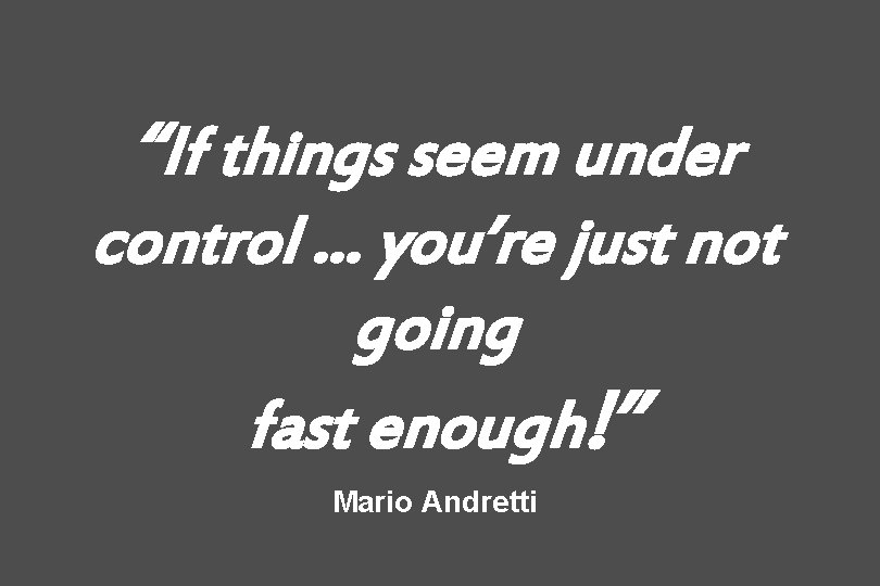 “If things seem under control … you’re just not going fast enough!” Mario Andretti