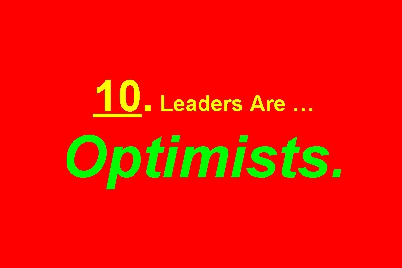 10. Leaders Are … Optimists. 