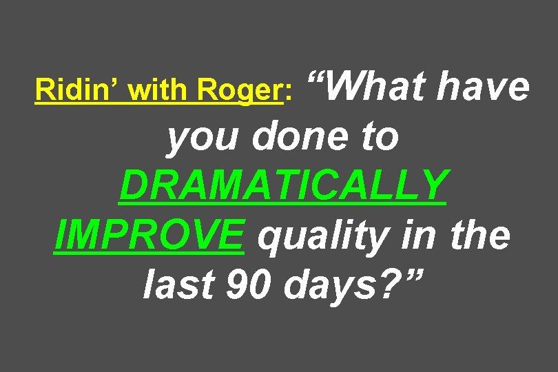 Ridin’ with Roger: “What have you done to DRAMATICALLY IMPROVE quality in the last