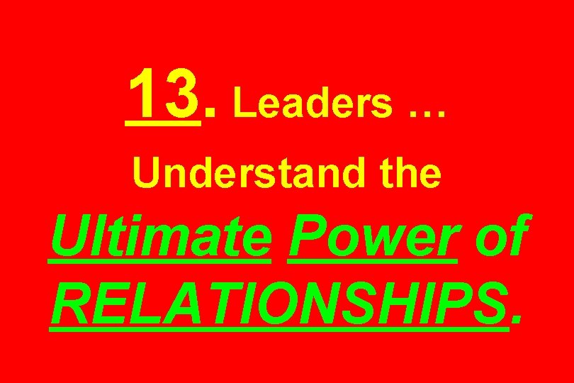 13. Leaders … Understand the Ultimate Power of RELATIONSHIPS. 