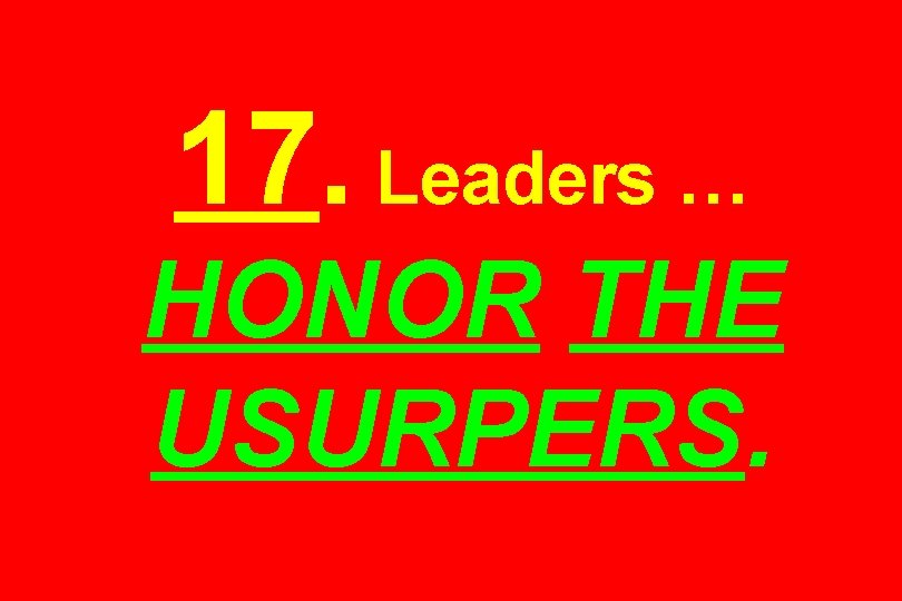 17. Leaders … HONOR THE USURPERS. 