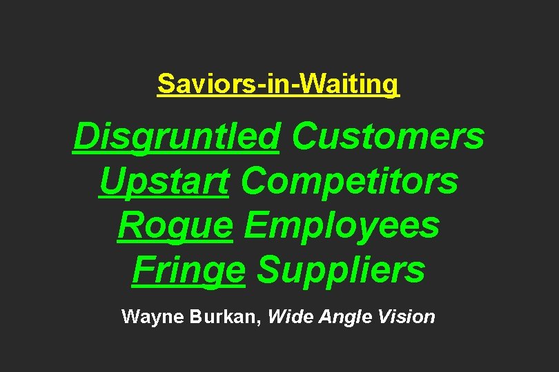 Saviors-in-Waiting Disgruntled Customers Upstart Competitors Rogue Employees Fringe Suppliers Wayne Burkan, Wide Angle Vision