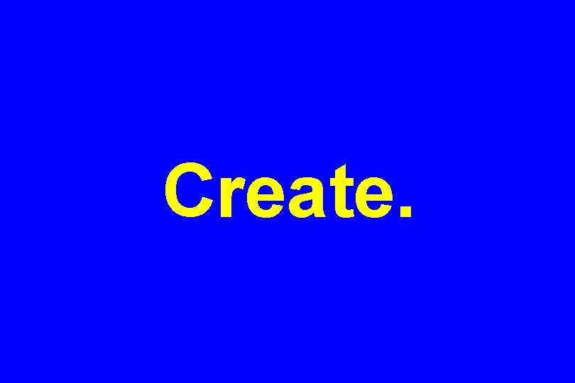 Create. 