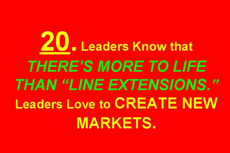 20. Leaders Know that THERE’S MORE TO LIFE THAN “LINE EXTENSIONS. ” Leaders Love