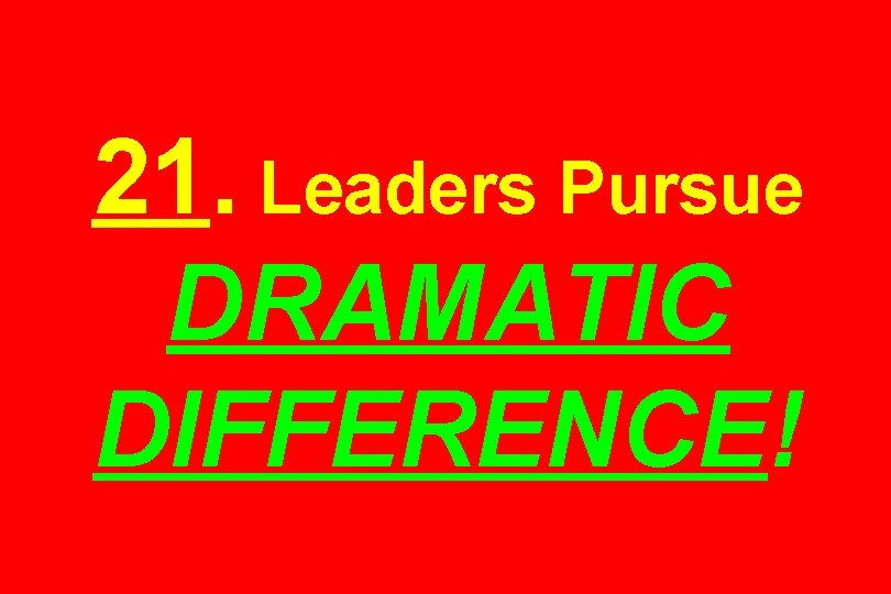 21. Leaders Pursue DRAMATIC DIFFERENCE! 