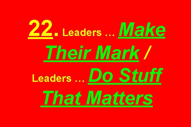 22. Leaders … Make Their Mark / Leaders … Do Stuff That Matters 