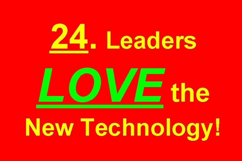 24. Leaders LOVE the New Technology! 