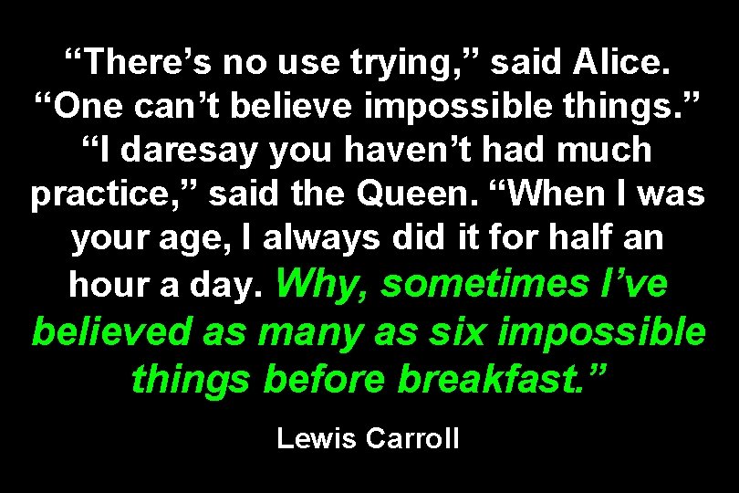 “There’s no use trying, ” said Alice. “One can’t believe impossible things. ” “I