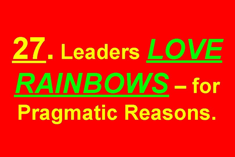 27. Leaders LOVE RAINBOWS – for Pragmatic Reasons. 