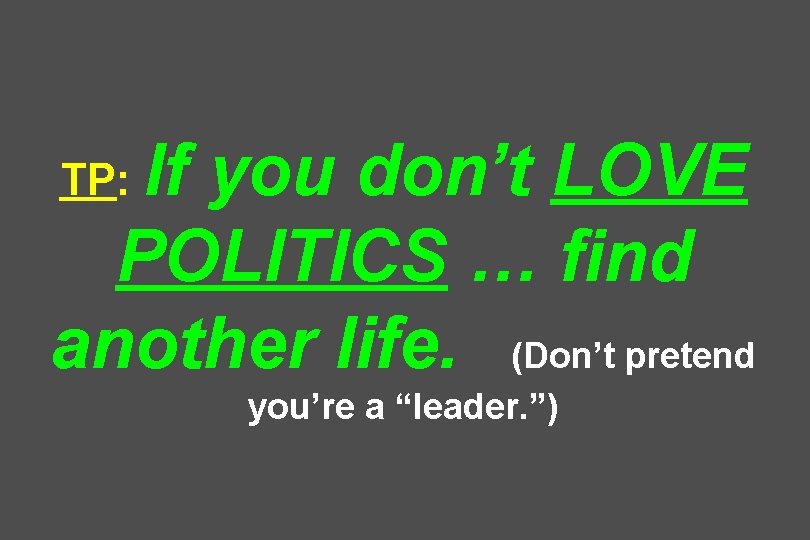 If you don’t LOVE POLITICS … find another life. (Don’t pretend TP: you’re a