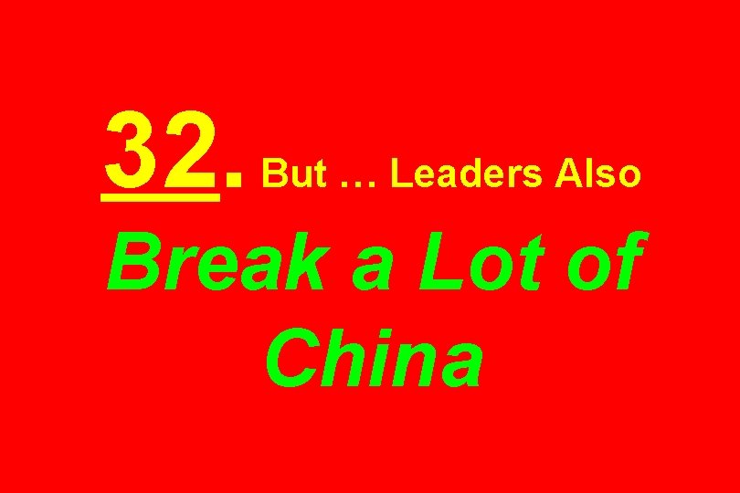 32. But … Leaders Also Break a Lot of China 